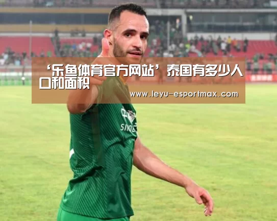 ‘乐鱼体育官方网站’泰国有多少人口和面积(图2) 乐鱼电竞APP