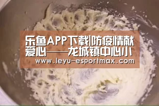 乐鱼APP下载|防疫情献爱心——龙城镇中心小学慰问疫情防控一线防疫工作者(图1) 乐鱼体育官方网站