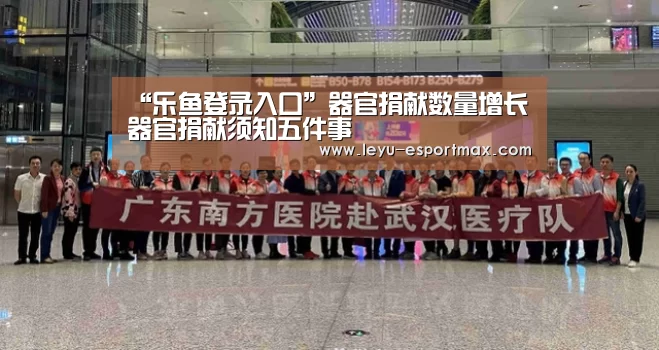 “乐鱼登录入口”器官捐献数量增长器官捐献须知五件事(图1) 乐鱼体育官方网站